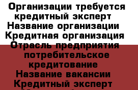 Организации требуется кредитный эксперт › Название организации ­ Кредитная организация › Отрасль предприятия ­ потребительское кредитование › Название вакансии ­ Кредитный эксперт › Место работы ­ г. Артём › Возраст от ­ 23 › Возраст до ­ 30 - Приморский край, Артем г. Работа » Вакансии   
